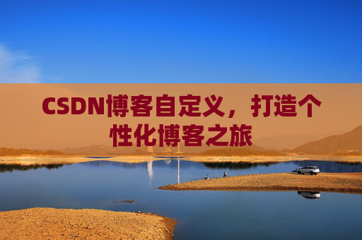 CSDN博客自定义,打造个性化博客之旅