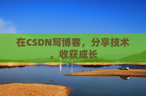 在CSDN写博客，分享技术，收获成长